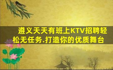 遵义天天有班上KTV招聘轻松无任务.打造你的优质舞台